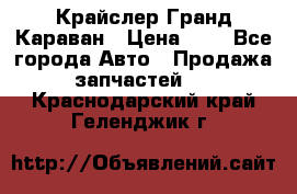 Крайслер Гранд Караван › Цена ­ 1 - Все города Авто » Продажа запчастей   . Краснодарский край,Геленджик г.